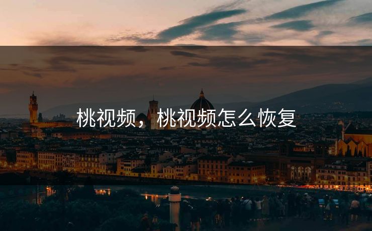 桃视频，桃视频怎么恢复