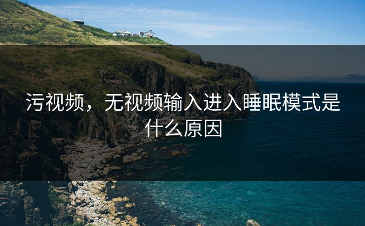 污视频，无视频输入进入睡眠模式是什么原因