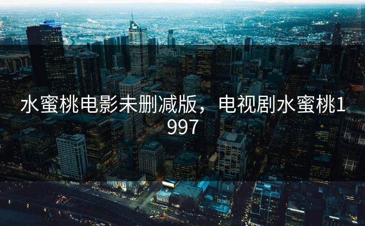 水蜜桃电影未删减版，电视剧水蜜桃1997