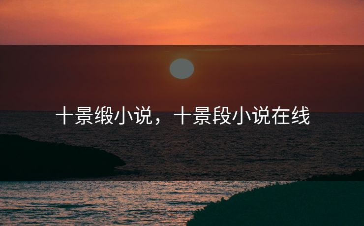 十景缎小说，十景段小说在线