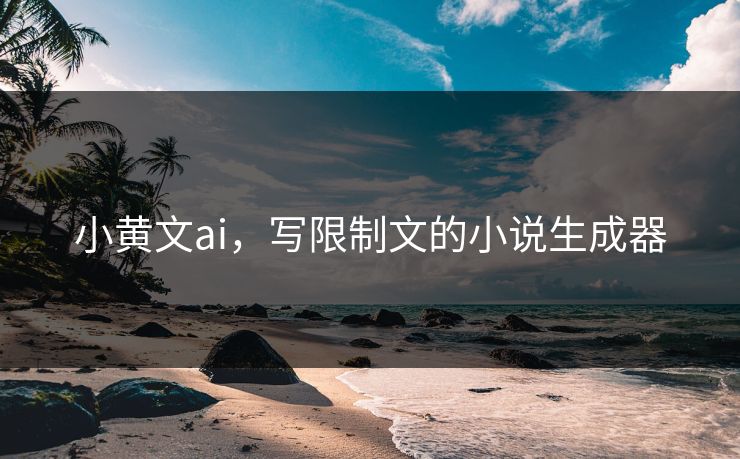 小黄文ai，写限制文的小说生成器