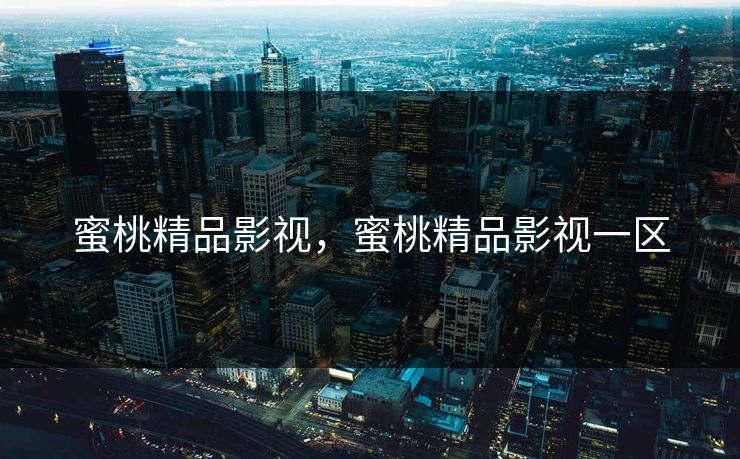 蜜桃精品影视，蜜桃精品影视一区