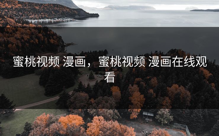 蜜桃视频 漫画，蜜桃视频 漫画在线观看