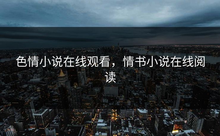 色情小说在线观看，情书小说在线阅读